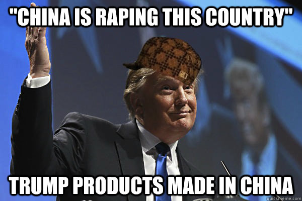 china is raping this country trump products made in china - Scumbag Donald Trump