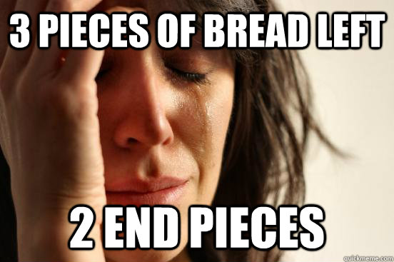 3 pieces of bread left 2 end pieces - First World Problems