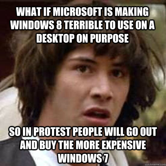 what if microsoft is making windows 8 terrible to use on a d - conspiracy keanu
