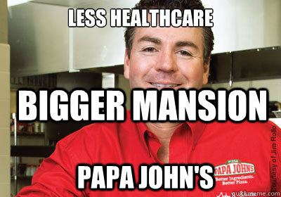 less healthcare bigger mansion papa johns - scumbag papa john