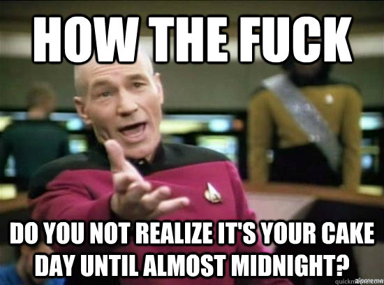 how the fuck do you not realize its your cake day until alm - Annoyed Picard HD