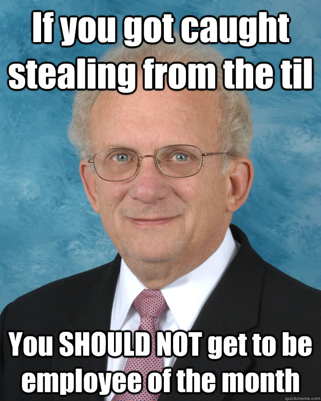 if you got caught stealing from the til you should not get t - berman
