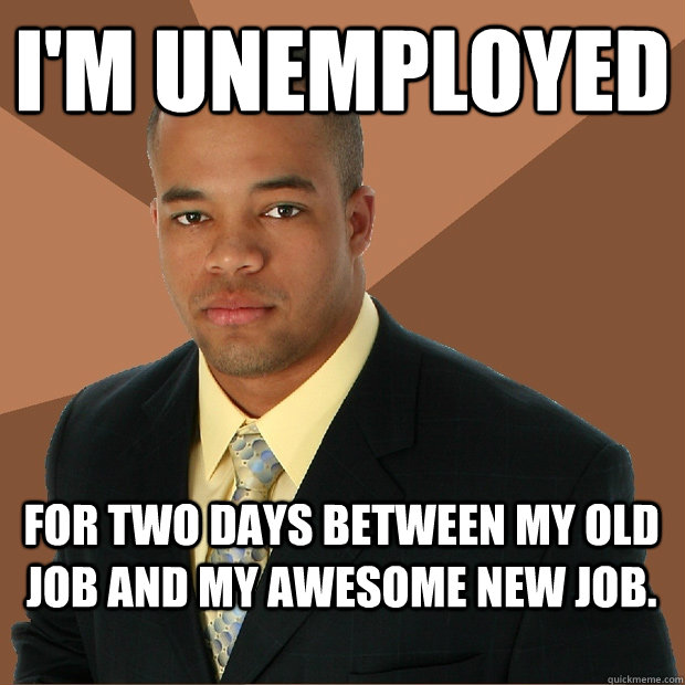 im unemployed for two days between my old job and my awesom - Successful Black Man