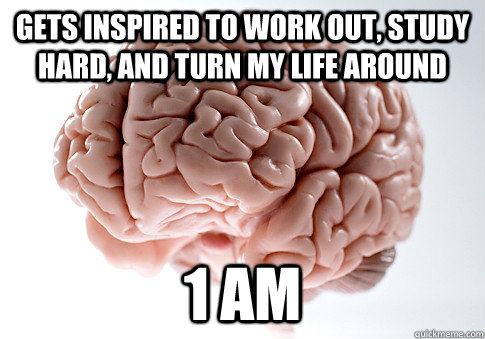 gets inspired to work out study hard and turn my life arou - Scumbag Brain