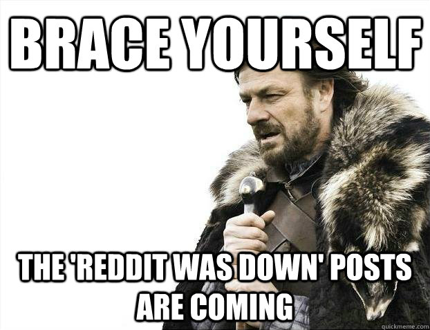 brace yourself the reddit was down posts are coming - Every time