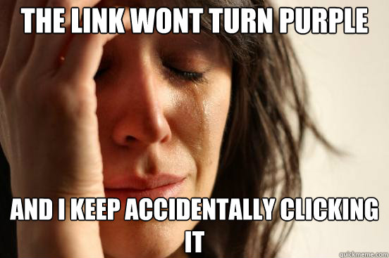 the link wont turn purple and i keep accidentally clicking i - First World Problems