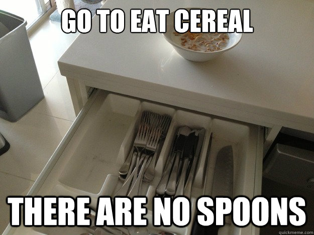 go to eat cereal there are no spoons - Breakfast Philosophy