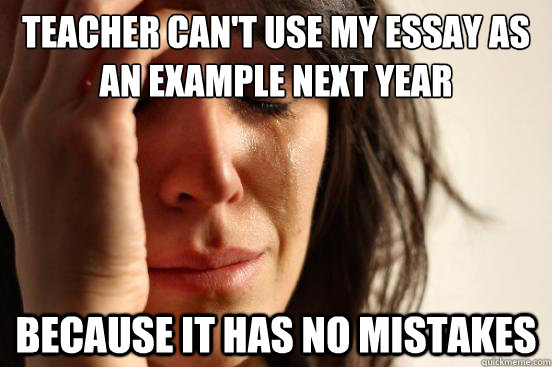 teacher cant use my essay as an example next year because i - First World Problems