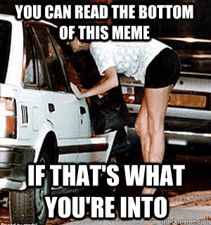 you can read the bottom of this meme if thats what youre i - Karma Whore