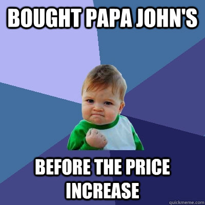 bought papa johns before the price increase - Success Kid