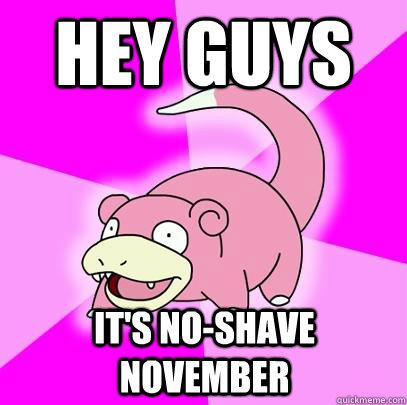 hey guys its noshave november - Slowpoke