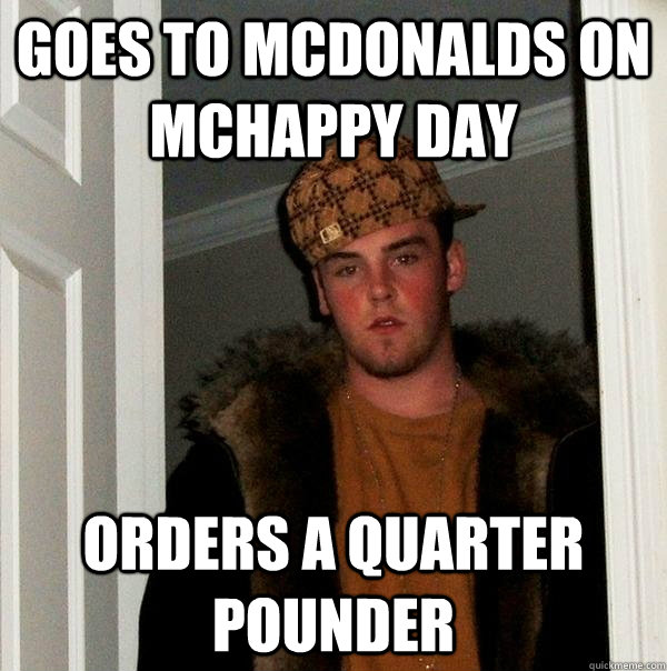 goes to mcdonalds on mchappy day orders a quarter pounder - Scumbag Steve