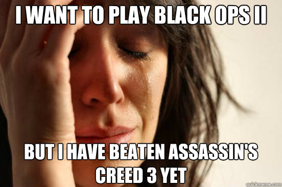 i want to play black ops ii but i have beaten assassins cre - First World Problems