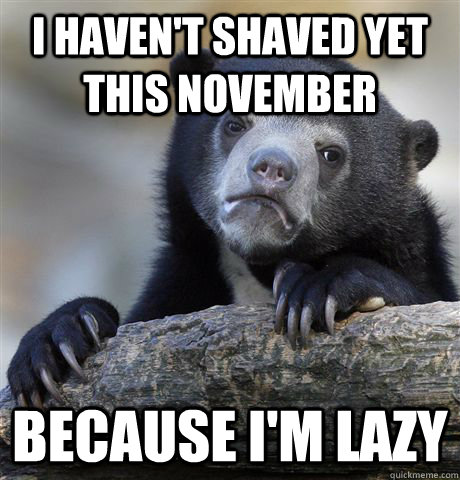 i havent shaved yet this november because im lazy - Confession Bear