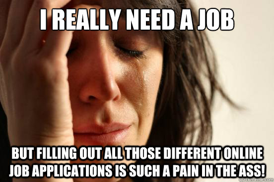 i really need a job but filling out all those different onli - First World Problems
