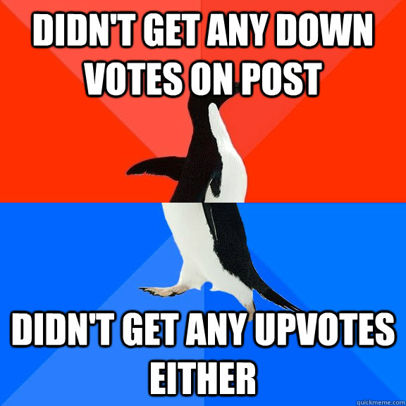 didnt get any down votes on post didnt get any upvotes eit - Socially Awesome Awkward Penguin