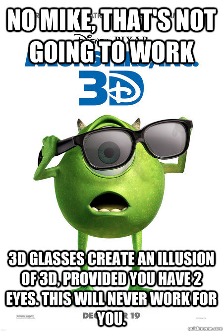 no mike thats not going to work 3d glasses create an illus - CrazyMike