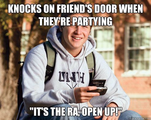 knocks on friends door when theyre partying its the ra - College Freshman