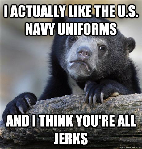 i actually like the us navy uniforms and i think youre al - Confession Bear