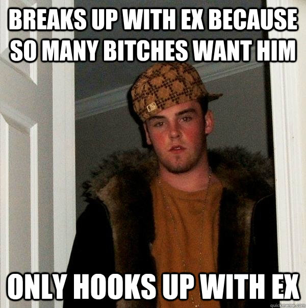 breaks up with ex because so many bitches want him only hook - Scumbag Steve