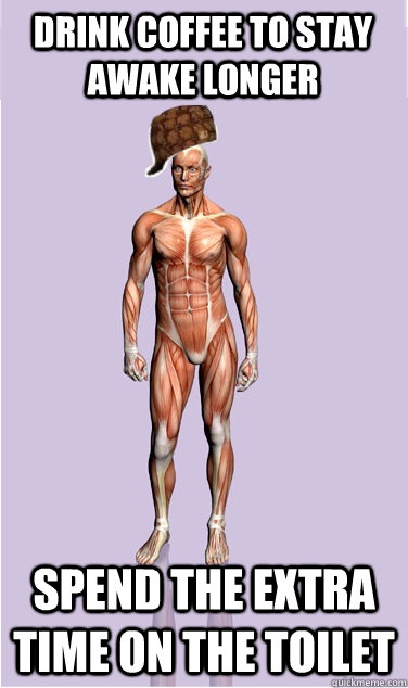 drink coffee to stay awake longer spend the extra time on th - Scumbag Body