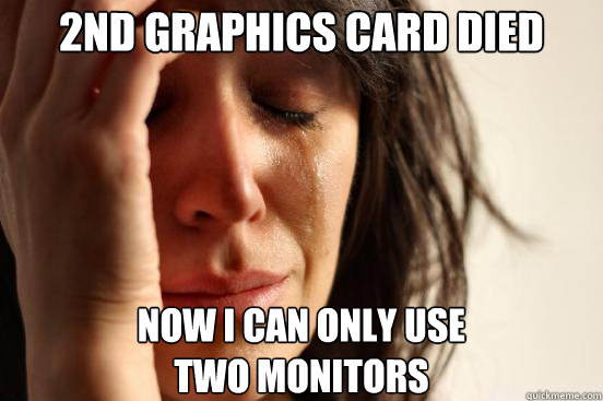 2nd graphics card died now i can only use two monitors - First World Problems