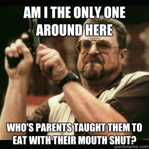 am i the only one around here whos parents taught them to e - Am I The Only One Round Here