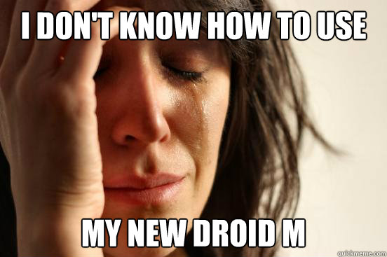 i dont know how to use my new droid m - First World Problems