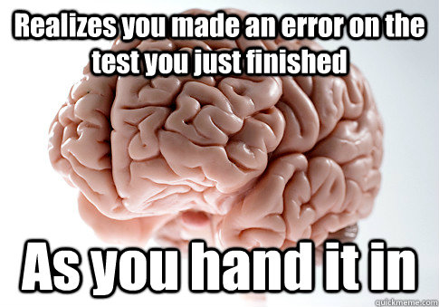 realizes you made an error on the test you just finished as - Scumbag Brain