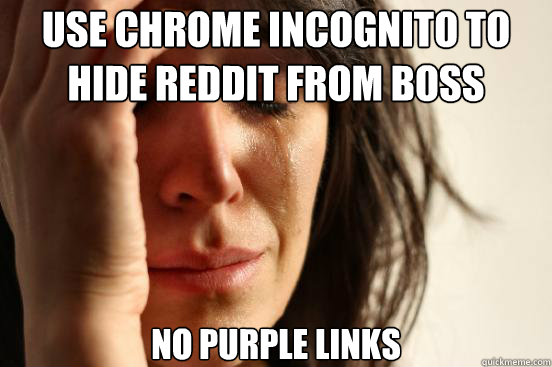 use chrome incognito to hide reddit from boss no purple link - First World Problems