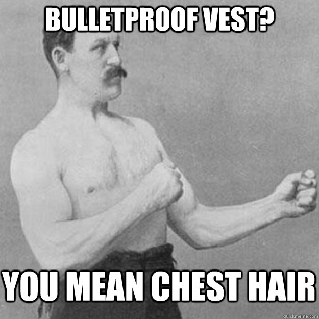 bulletproof vest you mean chest hair - overly manly man