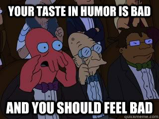 your taste in humor is bad and you should feel bad - Bad Zoidberg