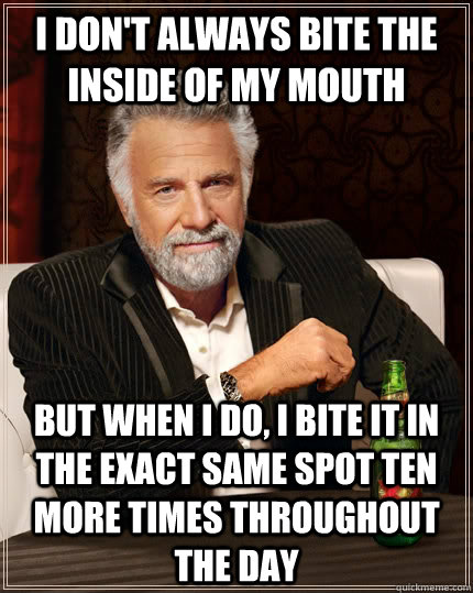 i dont always bite the inside of my mouth but when i do i - The Most Interesting Man In The World
