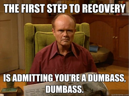 the first step to recovery is admitting youre a dumbass du - Dumbass