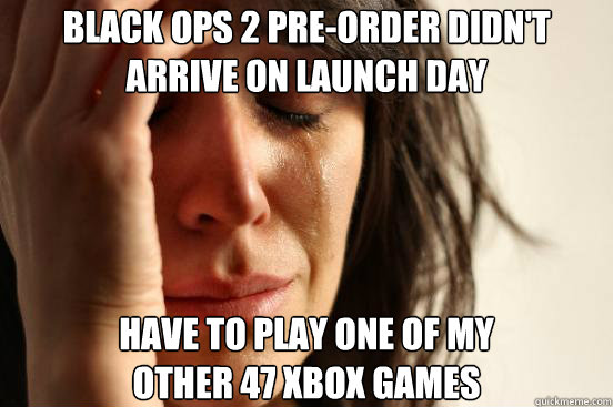 black ops 2 preorder didnt arrive on launch day have to pl - First World Problems