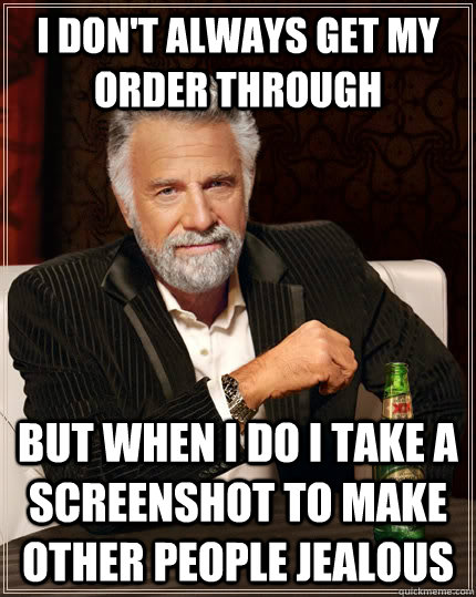 i dont always get my order through but when i do i take a s - The Most Interesting Man In The World