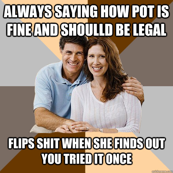 always saying how pot is fine and shoulld be legal flips sh - Scumbag Parents