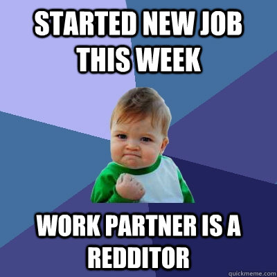 started new job this week work partner is a redditor - Success Kid