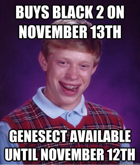 buys black 2 on november 13th genesect available until novem - Bad Luck Brian