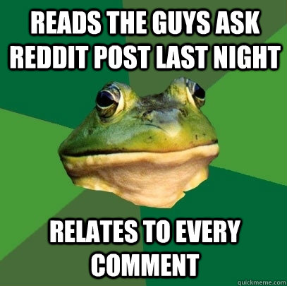 reads the guys ask reddit post last night relates to every c - Foul Bachelor Frog