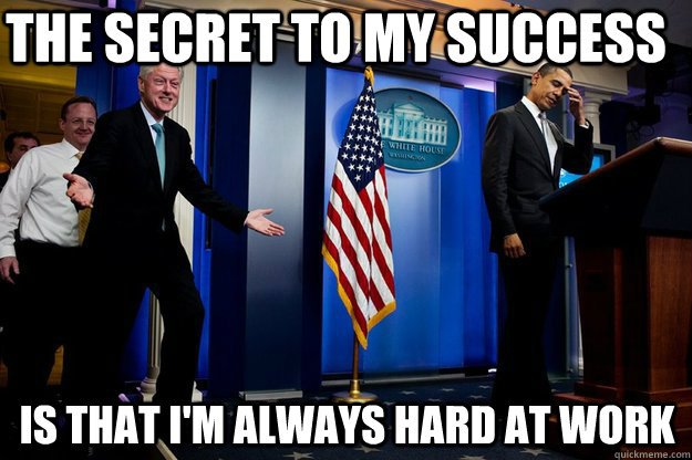 the secret to my success is that im always hard at work - Inappropriate Timing Bill Clinton