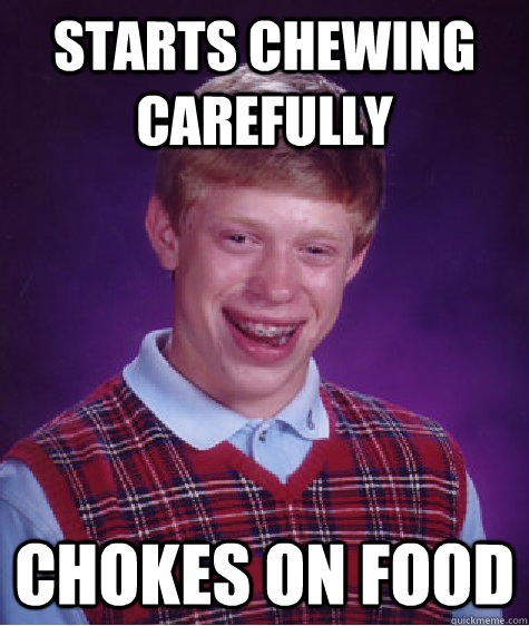 starts chewing carefully chokes on food - Bad Luck Brian