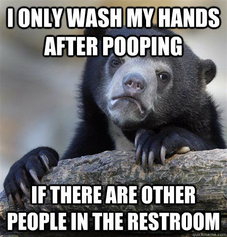 i only wash my hands after pooping if there are other people - Confession Bear