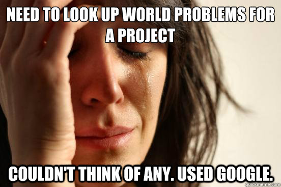 need to look up world problems for a project couldnt think - First World Problems