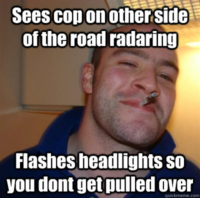 sees cop on other side of the road radaring flashes headligh - Good Guy Greg - Koji