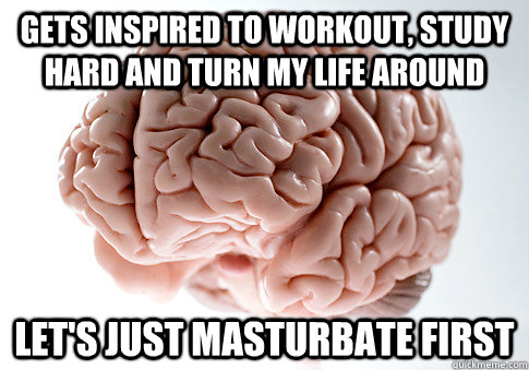 gets inspired to workout study hard and turn my life around - Scumbag Brain