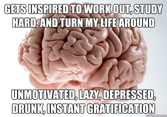 gets inspired to work out study hard and turn my life arou - Scumbag brain on life