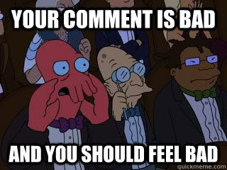 your comment is bad and you should feel bad - Bad Zoidberg