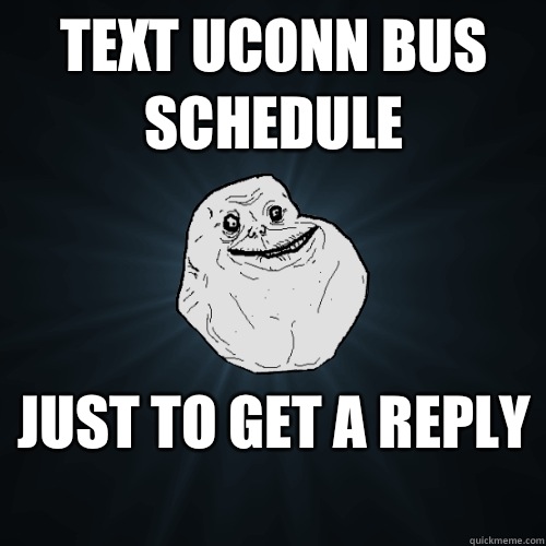 Text uconn bus schedule Just to get a reply - Forever Alone