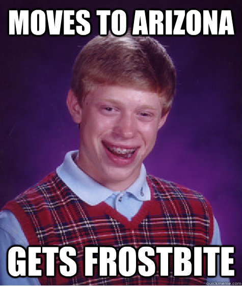 moves to arizona gets frostbite - Bad Luck Brian